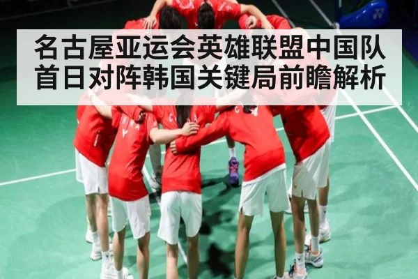 名古屋亚运会英雄联盟中国队首日对阵韩国关键局前瞻解析 - lpl