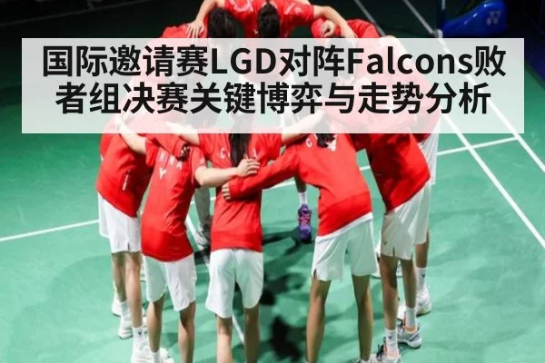 国际邀请赛LGD对阵Falcons败者组决赛关键博弈与走势分析 - lpl