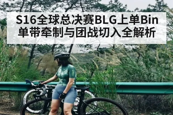 S16全球总决赛BLG上单Bin单带牵制与团战切入全解析